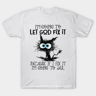 Black Cat Let God Fix It Because If I Fix It I'm Going To Jail T-Shirt